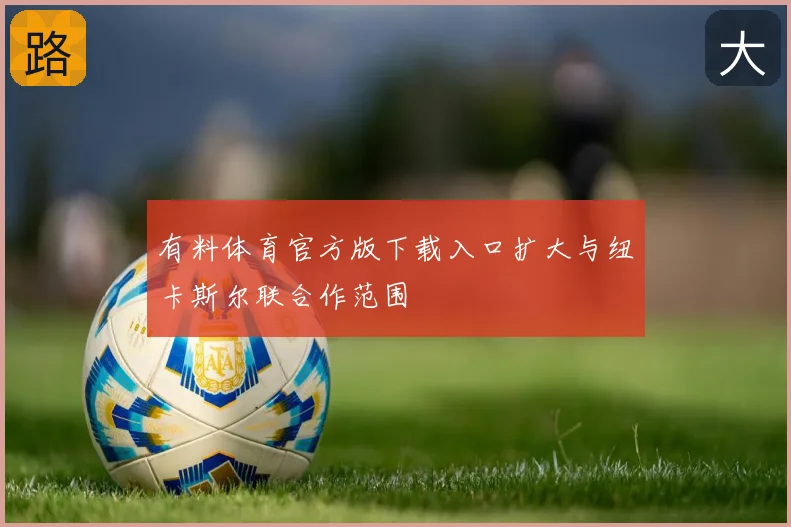 有料体育官方版下载入口扩大与纽卡斯尔联合作范围