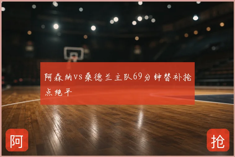 阿森纳vs桑德兰主队69分钟替补抢点绝平
